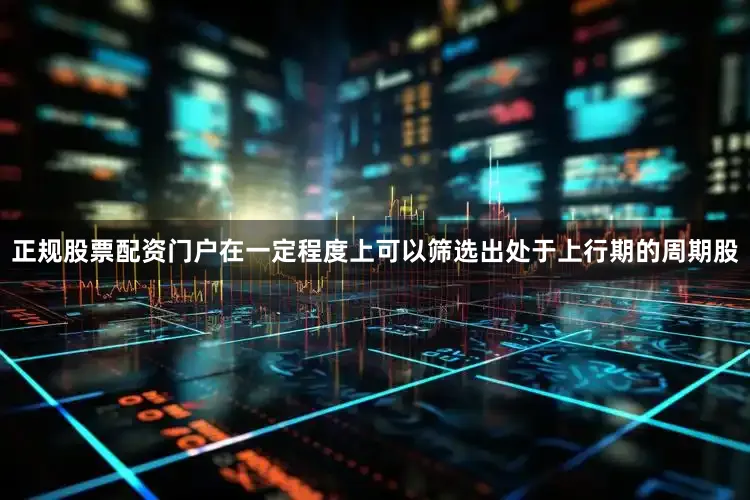 正规股票配资门户在一定程度上可以筛选出处于上行期的周期股