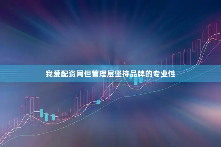 我爱配资网但管理层坚持品牌的专业性