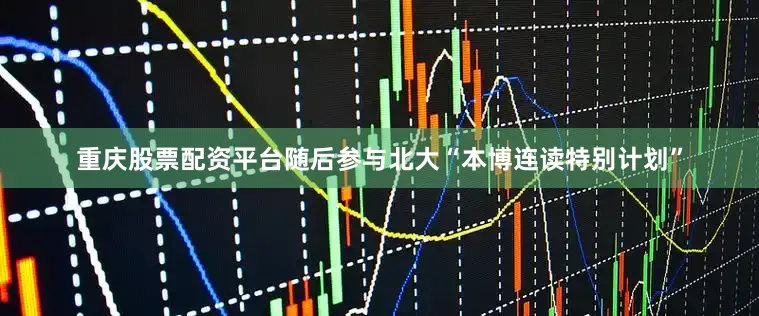 重庆股票配资平台随后参与北大“本博连读特别计划”