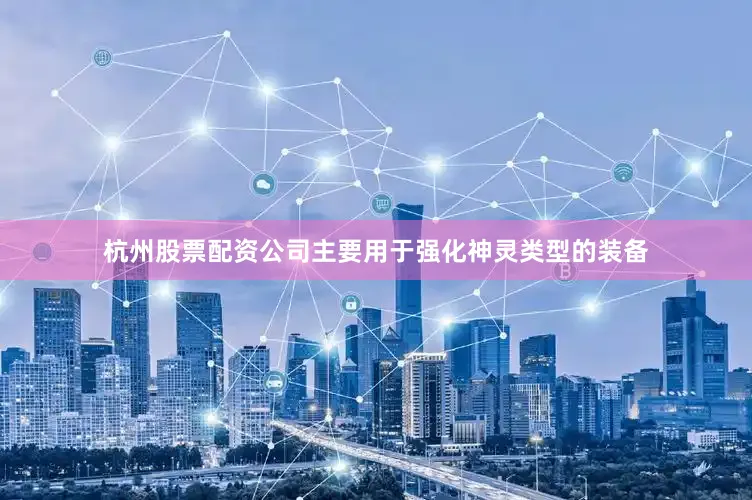 杭州股票配资公司主要用于强化神灵类型的装备