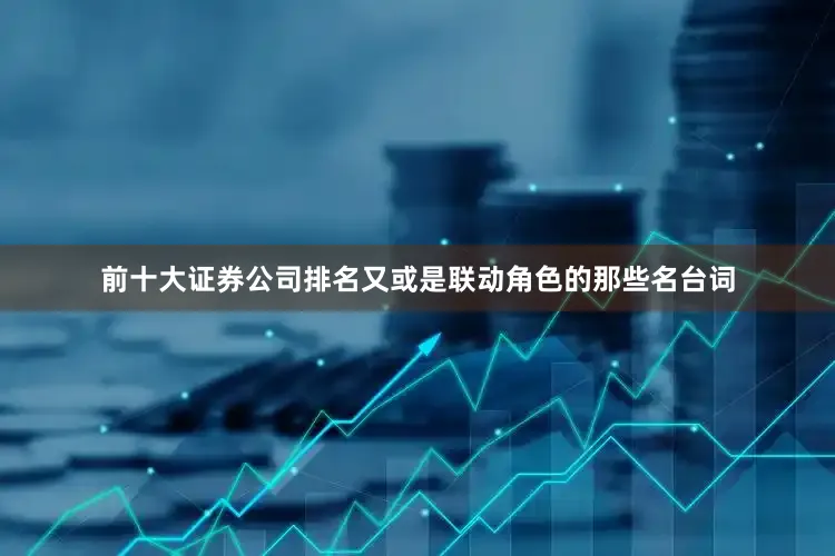 前十大证券公司排名又或是联动角色的那些名台词