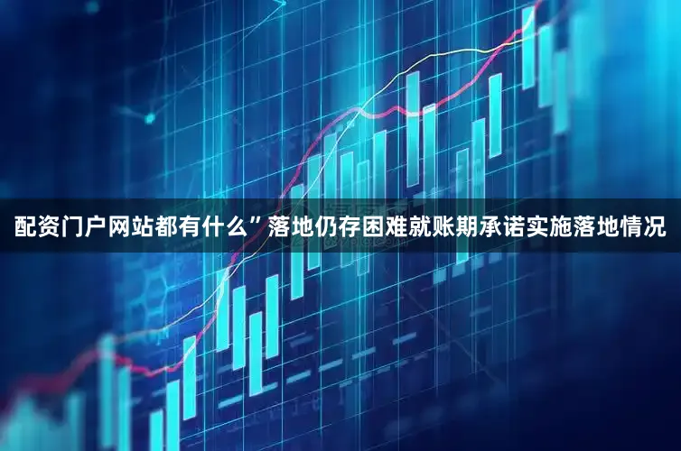 配资门户网站都有什么”　　落地仍存困难　　就账期承诺实施落地情况