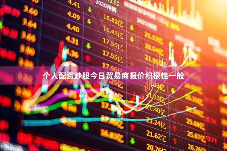 个人配资炒股今日贸易商报价积极性一般