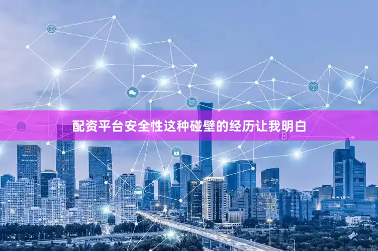 配资平台安全性这种碰壁的经历让我明白