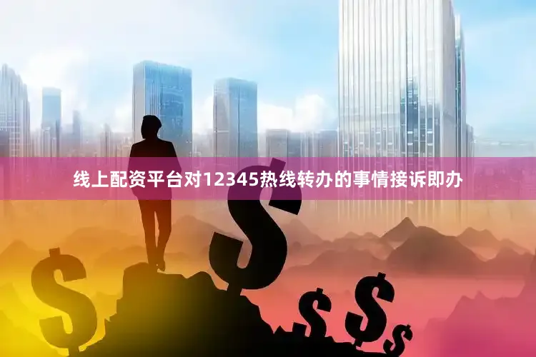 线上配资平台对12345热线转办的事情接诉即办