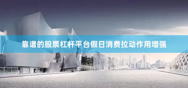靠谱的股票杠杆平台假日消费拉动作用增强