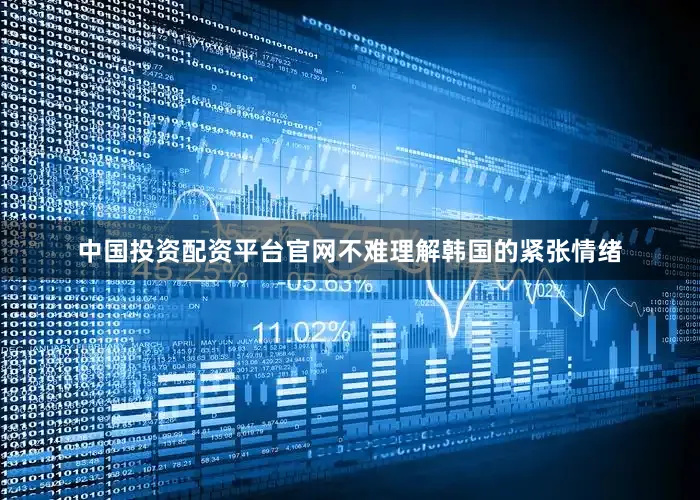 中国投资配资平台官网不难理解韩国的紧张情绪