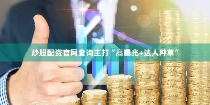 炒股配资官网查询主打“高曝光+达人种草”