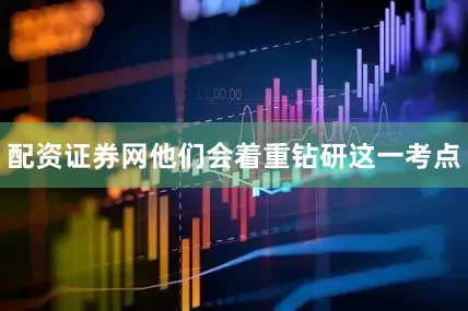 配资证券网他们会着重钻研这一考点