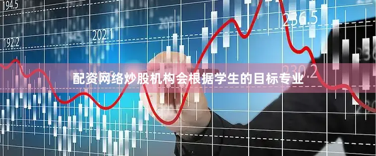 配资网络炒股机构会根据学生的目标专业