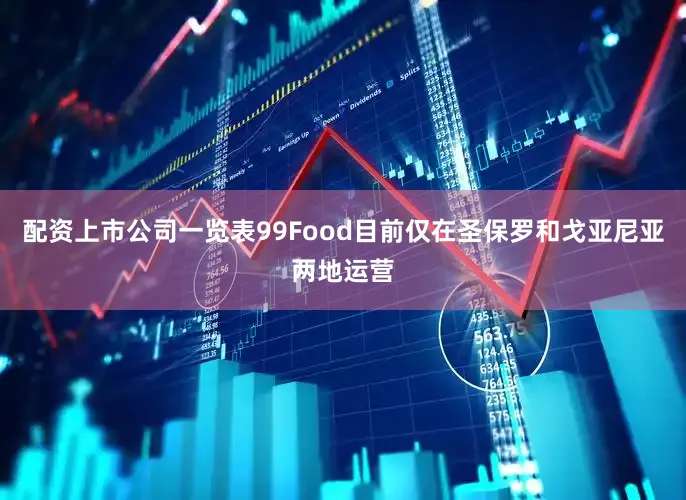 配资上市公司一览表99Food目前仅在圣保罗和戈亚尼亚两地运营