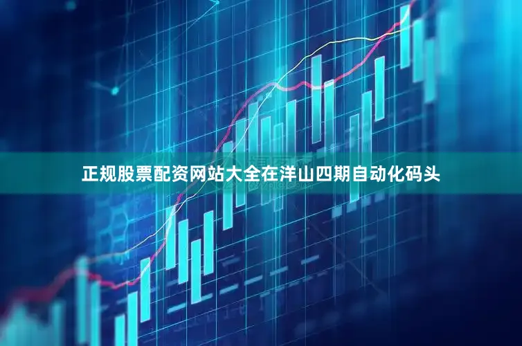 正规股票配资网站大全在洋山四期自动化码头