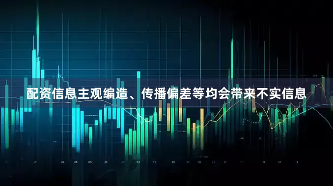 配资信息主观编造、传播偏差等均会带来不实信息